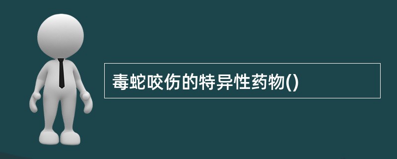 毒蛇咬伤的特异性药物()