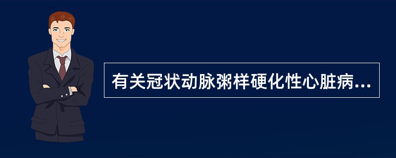 有关冠状动脉粥样硬化性心脏病的特点，下列哪一项是错误的（）