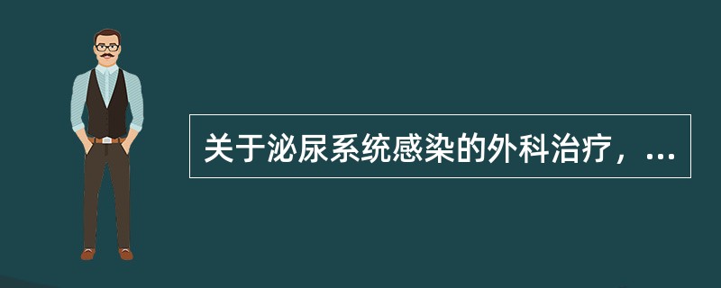 关于泌尿系统感染的外科治疗，以下哪项是正确的