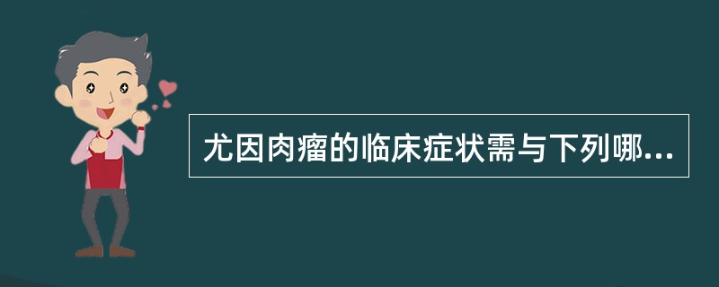 尤因肉瘤的临床症状需与下列哪种疾病鉴别（）
