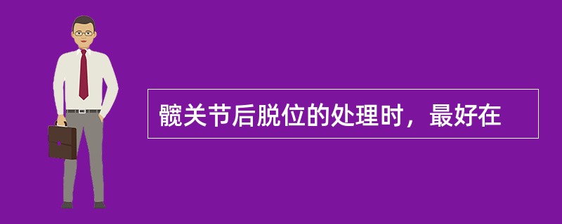 髋关节后脱位的处理时，最好在