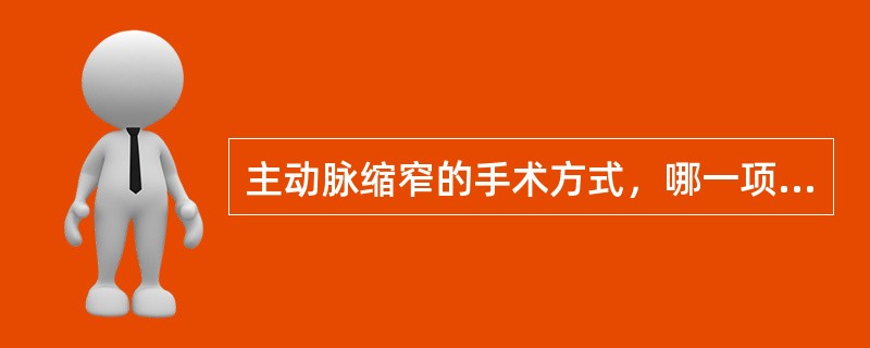 主动脉缩窄的手术方式，哪一项是错误的