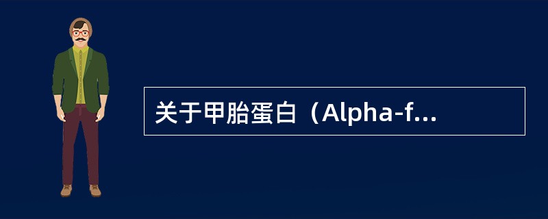 关于甲胎蛋白（Alpha-fetoprotein,AFP），叙述正确的有