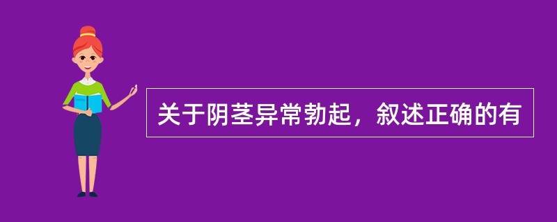 关于阴茎异常勃起，叙述正确的有