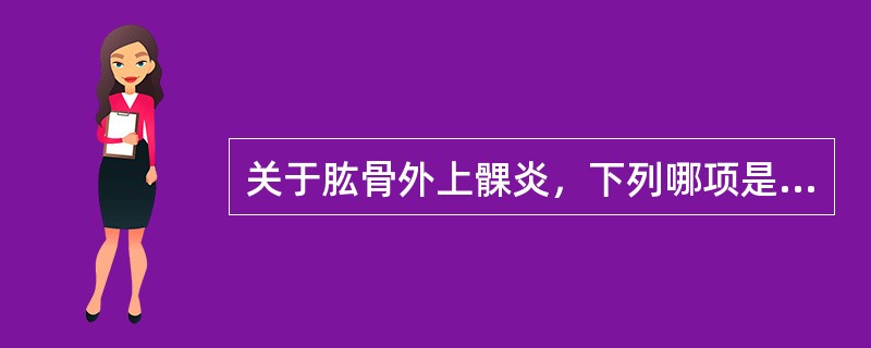 关于肱骨外上髁炎，下列哪项是不正确的（）