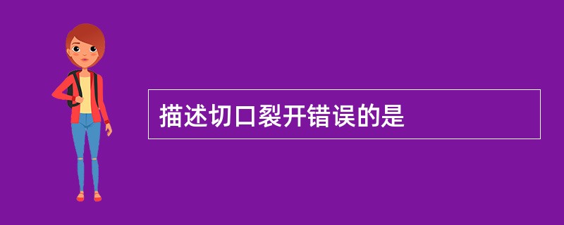 描述切口裂开错误的是