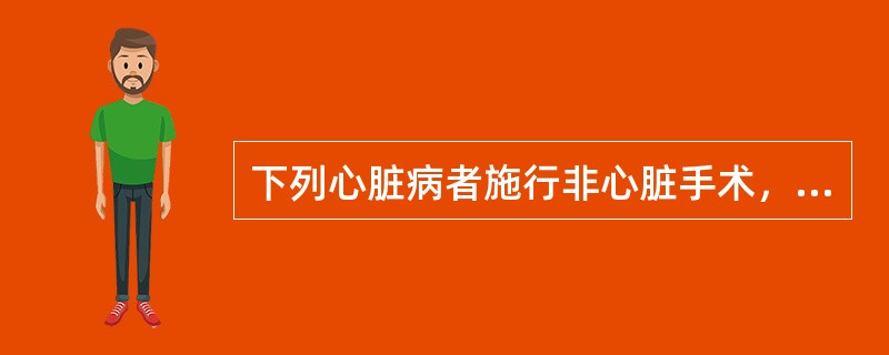 下列心脏病者施行非心脏手术，其耐受力最差的是