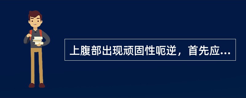 上腹部出现顽固性呃逆，首先应想到的原因是（）