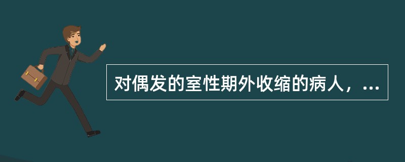 对偶发的室性期外收缩的病人，进行术前准备，应给予