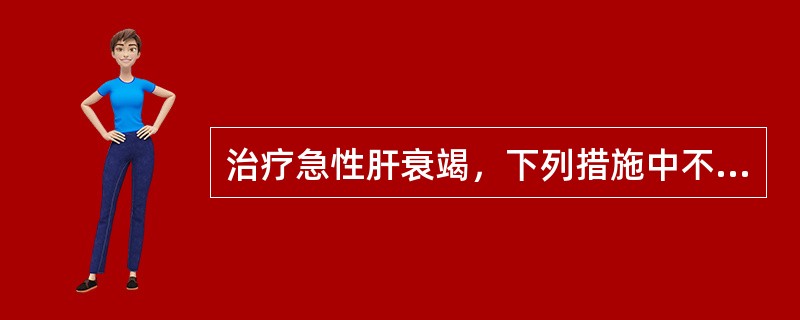 治疗急性肝衰竭，下列措施中不合理的是