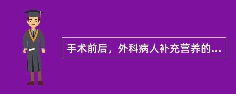 手术前后，外科病人补充营养的选择宜为