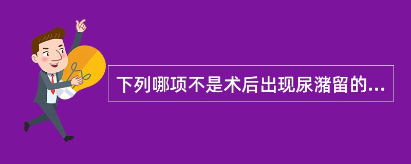 下列哪项不是术后出现尿潴留的原因