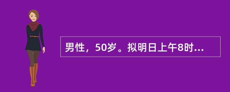男性，50岁。拟明日上午8时腰麻下行斜疝修补术。护士告诉病人禁食的时间是