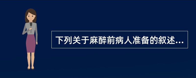 下列关于麻醉前病人准备的叙述，错误的是