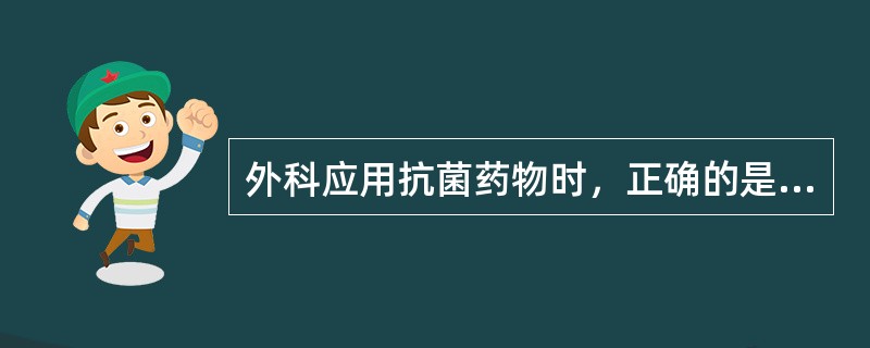 外科应用抗菌药物时，正确的是（）