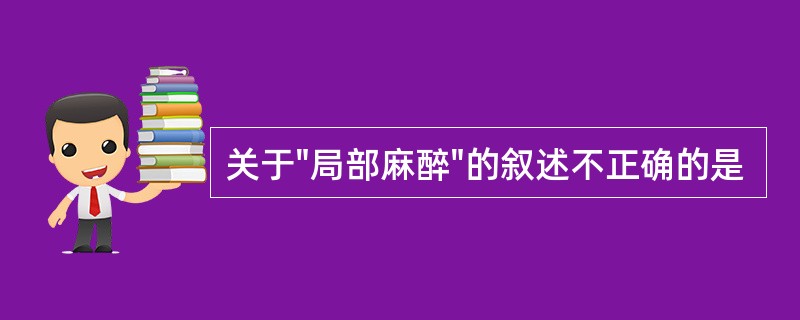 关于"局部麻醉"的叙述不正确的是