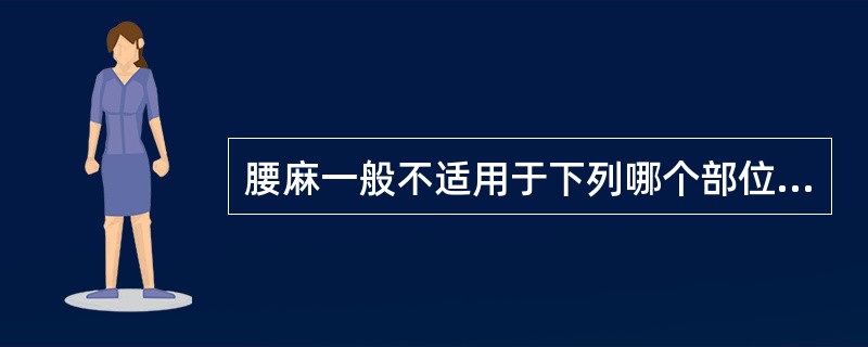 腰麻一般不适用于下列哪个部位的手术