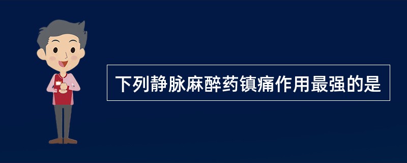 下列静脉麻醉药镇痛作用最强的是