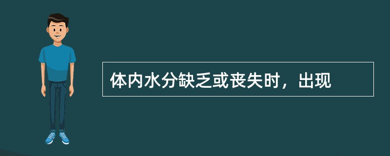 体内水分缺乏或丧失时，出现