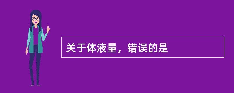 关于体液量，错误的是