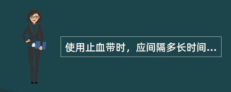 使用止血带时，应间隔多长时间放气一次