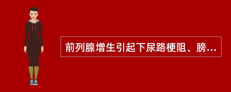 前列腺增生引起下尿路梗阻、膀胱功能失代偿时，以下哪项是错误的