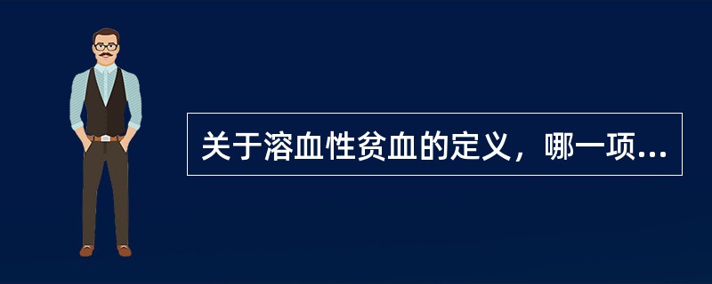 关于溶血性贫血的定义，哪一项是正确的：