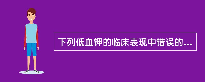 下列低血钾的临床表现中错误的是（）