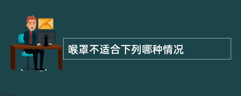 喉罩不适合下列哪种情况