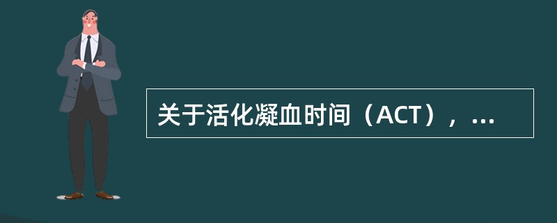 关于活化凝血时间（ACT），下列描述不正确的是