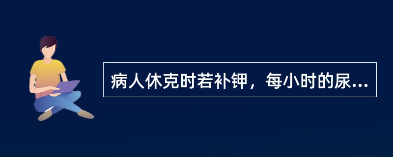 病人休克时若补钾，每小时的尿量必须超过（）