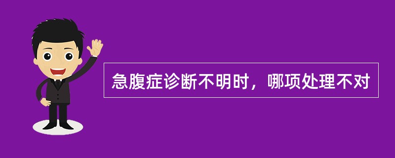 急腹症诊断不明时，哪项处理不对