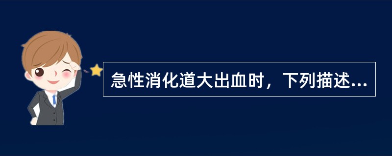 急性消化道大出血时，下列描述错误的是