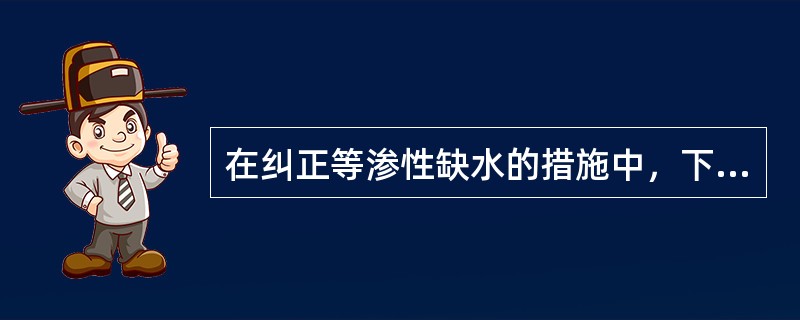 在纠正等渗性缺水的措施中，下列哪项措施是错误的
