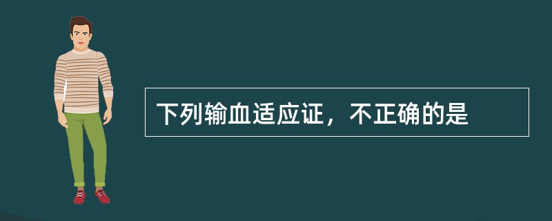 下列输血适应证，不正确的是