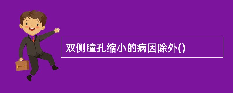 双侧瞳孔缩小的病因除外()