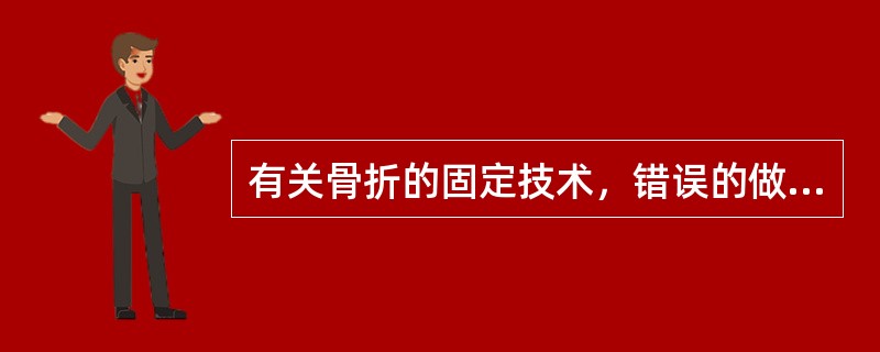 有关骨折的固定技术，错误的做法是