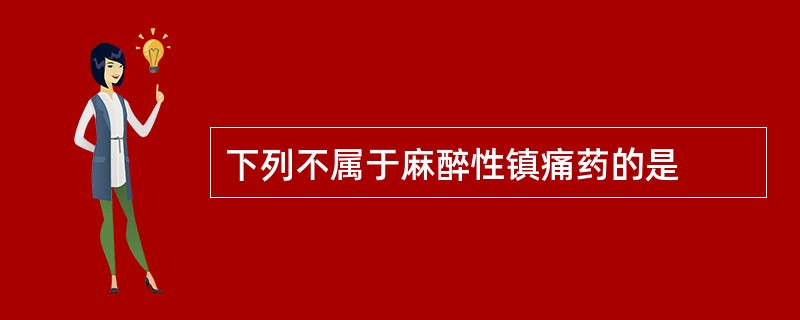 下列不属于麻醉性镇痛药的是