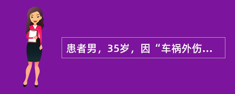 患者男，35岁，因“车祸外伤后意识障碍3小时”来诊。患者于入院前约3小时被汽车撞伤，急送至我院急诊ICU进行急救。查体：体温36.5℃，脉搏134次/分，呼吸34次/分，血压75/40mmHg。意识障