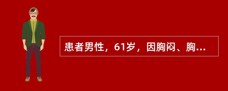 患者男性，61岁，因胸闷、胸痛2小时入院。听诊双肺广泛湿性啰音，心音低钝，心电图V<img border="0" style="width: 10px; heigh