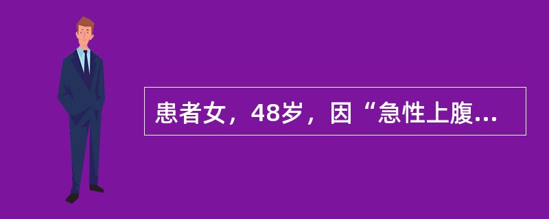 患者女，48岁，因“急性上腹痛2小时伴呼吸困难30分钟”来诊。2小时前饭后突然出现上腹胀痛，伴腹胀、呕吐、呼吸困难。既往有胆囊结石。查体：体温38.5℃，脉搏120次/分，呼吸34次/分，血压90/5