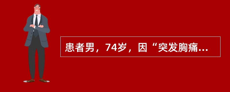 患者男，74岁，因“突发胸痛6小时”来诊。有高血压，糖尿病史，服用氨氯地平5mg，每天1次，皮下注射胰岛素。查体：体温37℃，脉搏98次/分，呼吸22次/分，血压180/105mmHg（1mmHg=0