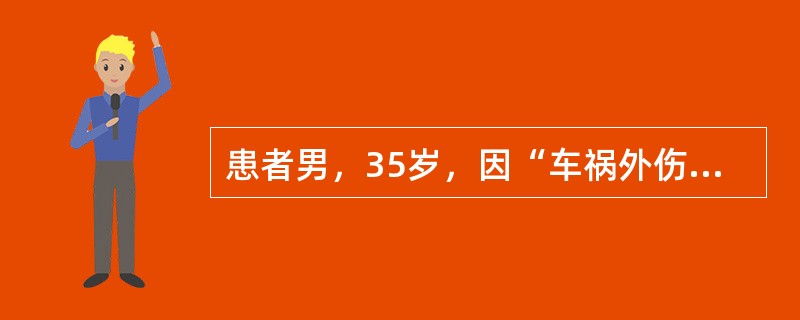 患者男，35岁，因“车祸外伤后意识障碍3小时”来诊。患者于入院前约3小时被汽车撞伤，急送至我院急诊ICU进行急救。查体：体温36.5℃，脉搏134次/分，呼吸34次/分，血压75/40mmHg。意识障