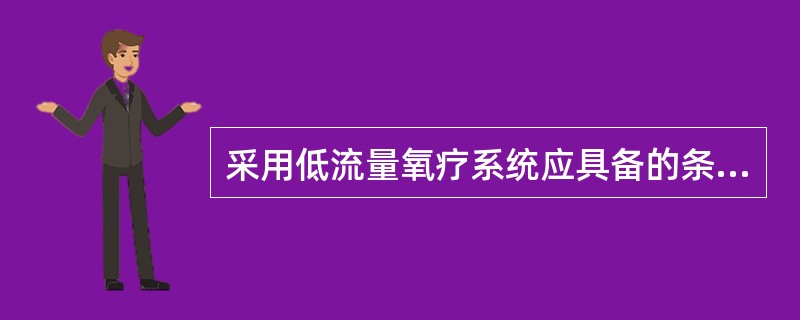 采用低流量氧疗系统应具备的条件是