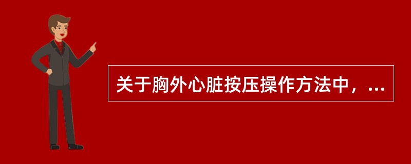 关于胸外心脏按压操作方法中，错误的一项是