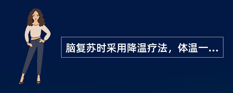 脑复苏时采用降温疗法，体温一般降至