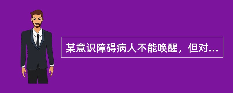 某意识障碍病人不能唤醒，但对压迫眶上神经有反应，其意识障碍为