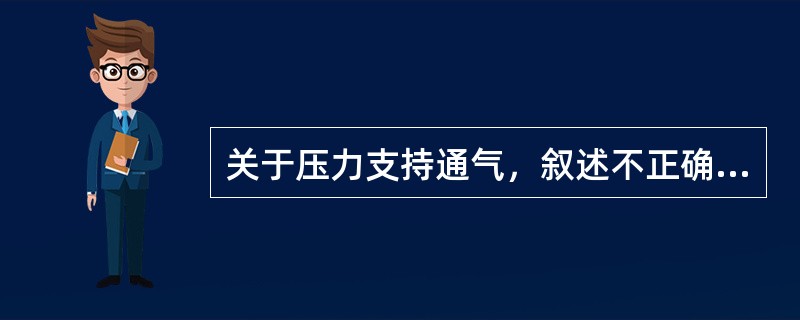 关于压力支持通气，叙述不正确的是