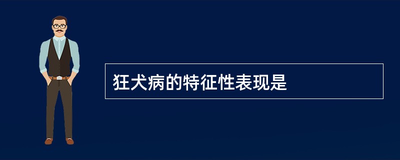 狂犬病的特征性表现是