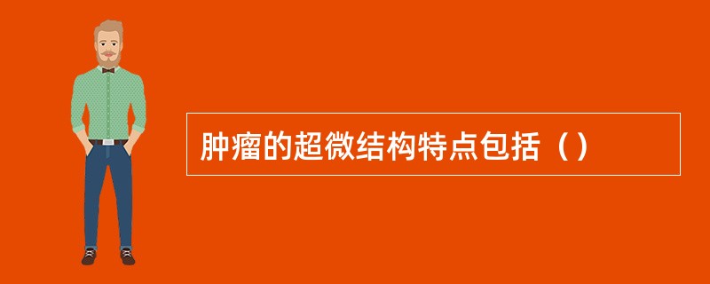 肿瘤的超微结构特点包括（）